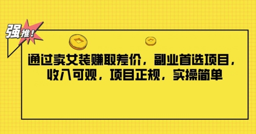 通过卖女装赚取差价，副业首选项目，收入可观，项目正规，实操简单-副业城