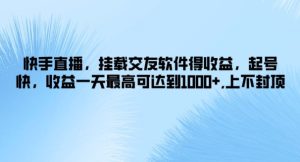 快手直播，挂载交友软件得收益，起号快，收益一天最高可达到1k+，上不封顶-副业城