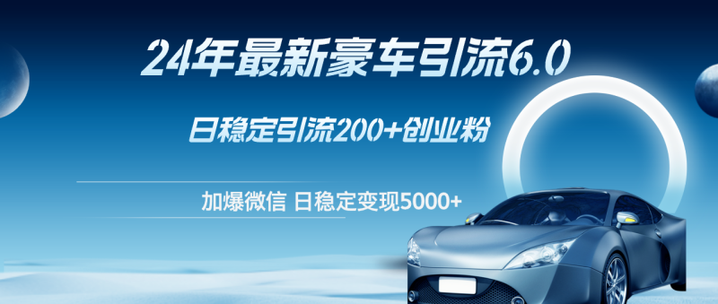 （12268期）24年最新豪车引流6.0，日引500+创业粉，日稳定变现5000+-副业城