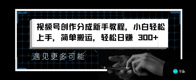 视频号创作分成新手教程，小白轻松上手，简单搬运，轻松日赚3张-副业城