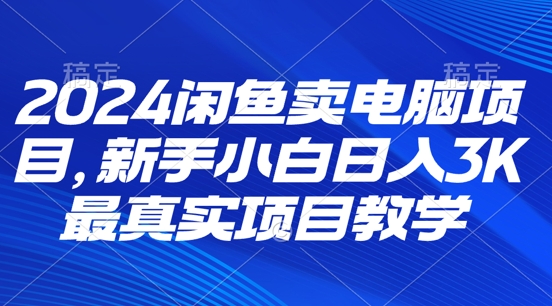 2024闲鱼卖电脑项目，新手小白月入3K 最真实项目教学-副业城