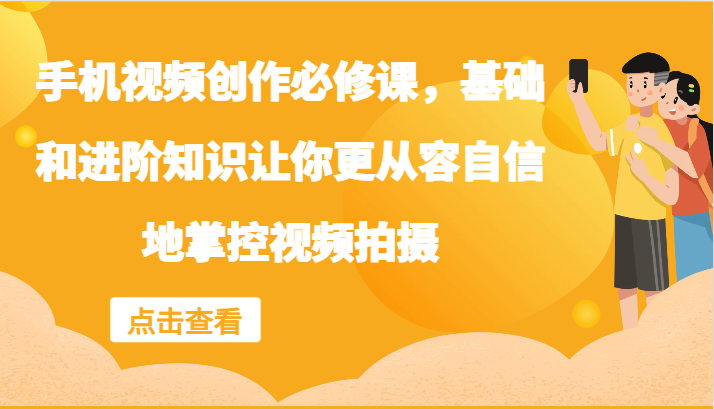 手机视频创作必修课，基础和进阶知识让你更从容自信地掌控视频拍摄-副业城