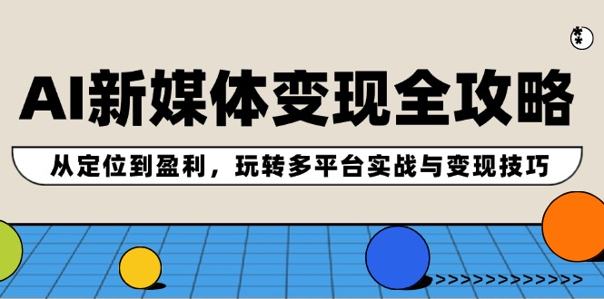 （12277期）AI新媒体变现全攻略：从定位到盈利，玩转多平台实战与变现技巧-副业城