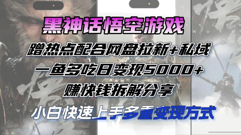 （12271期）黑神话悟空游戏蹭热点配合网盘拉新+私域，一鱼多吃日变现5000+赚快钱拆解分享-副业城