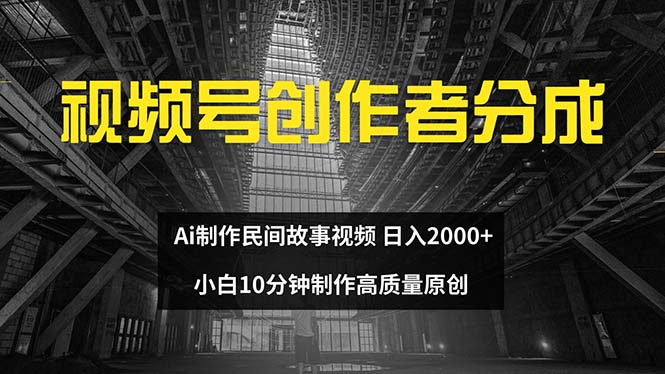 （12270期）视频号创作者分成 ai制作民间故事 新手小白10分钟制作高质量视频 日入2000-副业城