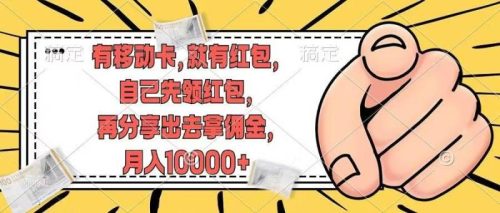 （12282期）有移动卡，就有红包，自己先领红包，再分享出去拿佣金，月入10000+-副业城