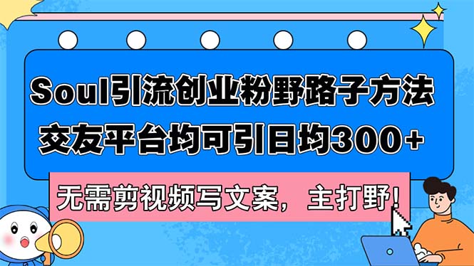 （12281期）Soul引流创业粉野路子方法，交友平台均可引日均300+，无需剪视频写文案，主打野！-副业城