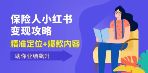 （12307期）保 险 人 小红书变现攻略，精准定位+爆款内容，助你业绩飙升-副业城