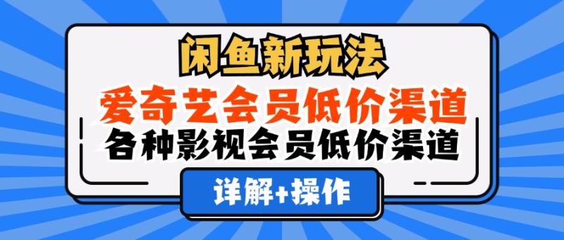 （12320期）闲鱼新玩法，爱奇艺会员低价渠道，各种影视会员低价渠道详解-副业城