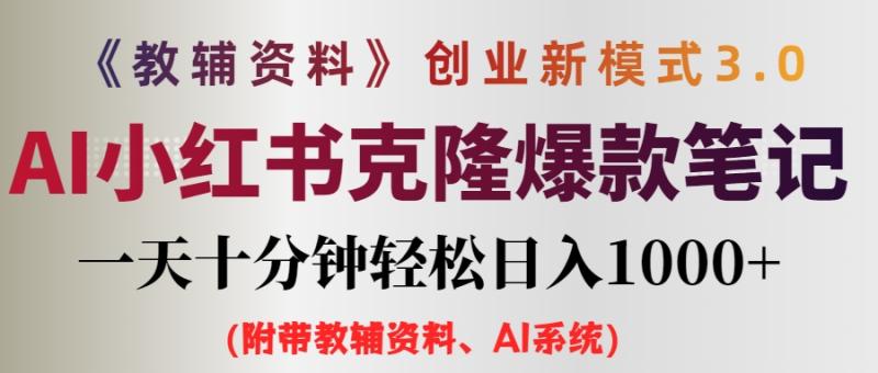 （12319期）AI小红书教辅资料笔记新玩法，0门槛，一天十分钟发笔记轻松日入1000+（附带教辅资料、AI系统）-副业城