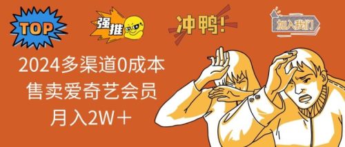 （12317期）2024多渠道0成本售卖爱奇艺会员月入2W＋-副业城