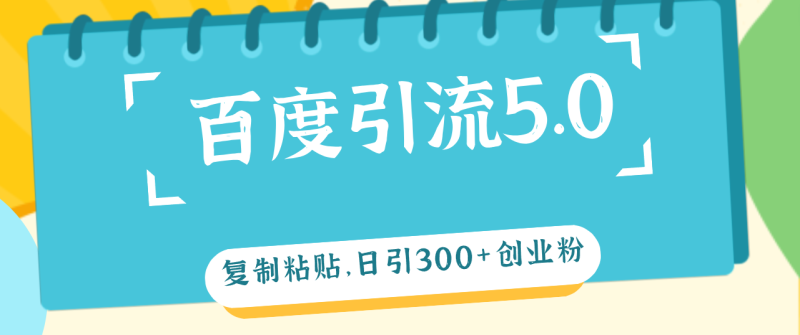 （12331期）百度引流5.0，复制粘贴，日引300+创业粉，加爆你的微信-副业城