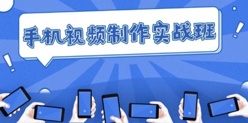 (12352期)手机 视频制作实战班:从理论到实践,快速掌握拍摄与剪辑精髓-副业城