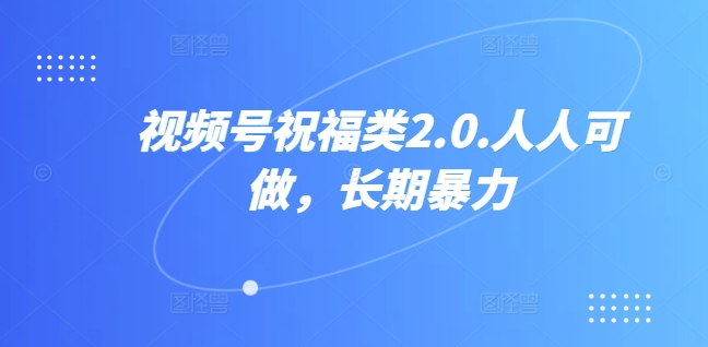 视频号祝福类2.0，人人可做，长期暴力-副业城