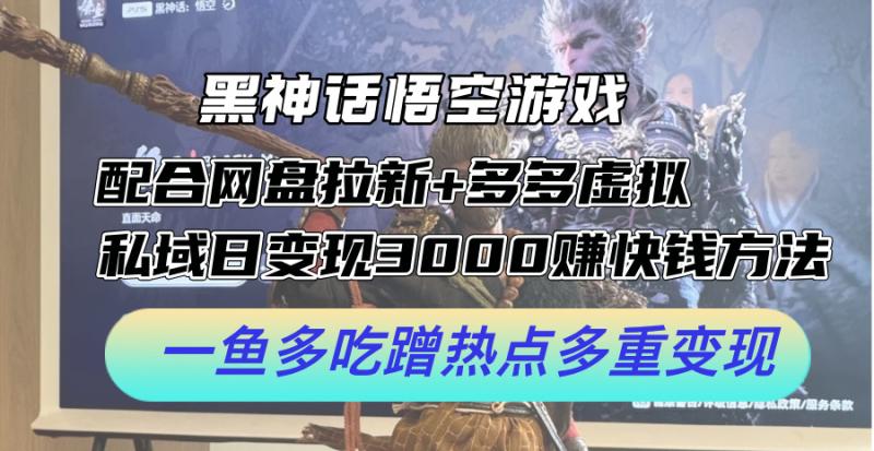 黑神话悟空游戏配合网盘拉新+多多虚拟+私域日变现3k+赚快钱方法，一鱼多吃蹭热点多重变现【揭秘】-副业城