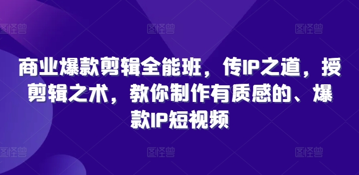 商业爆款剪辑全能班，传IP之道，授剪辑之术，教你制作有质感的、爆款IP短视频-副业城