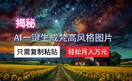 揭秘AI一键生成梵高风格图片，只需复制粘贴，轻松月入万元-副业城