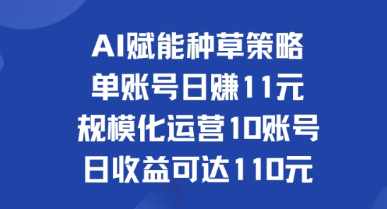 AI赋能种草策略：单账号日赚11元(覆盖抖音、快手、视频号)，规模化运营10账号日收益可达110元-副业城