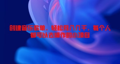 创建音乐歌单，轻松月入几千，每个人都可以去操作的小项目-副业城