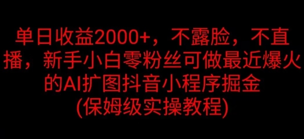 单日收益2K，不露脸，不直播，新手小白零粉丝可做最近爆火的AI扩图抖音小程序掘金-副业城