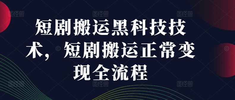 短剧搬运黑科技技术，短剧搬运正常变现全流程-副业城