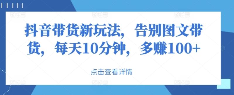 抖音带货新玩法，告别图文带货，每天10分钟，多赚100+-副业城