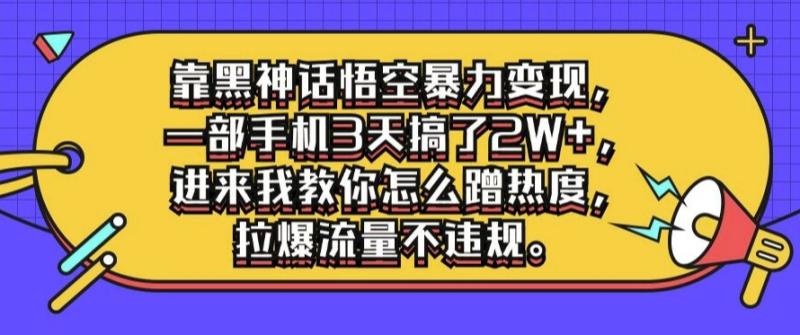 靠黑神话悟空暴力变现，一部手机3天搞了2W+，进来我教你怎么蹭热度，拉爆流量不违规-副业城