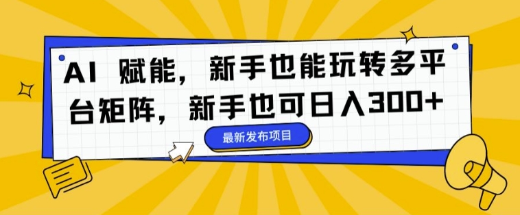 AI 赋能，新手也能玩转多平台矩阵，新手也可日入3张-副业城