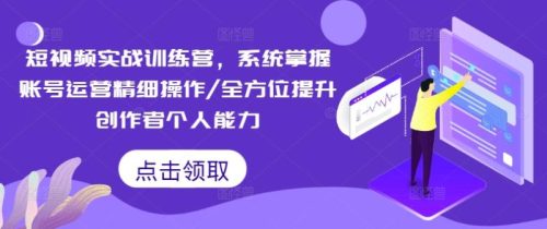 短视频实战训练营,系统掌握账号运营精细操作/全方位提升创作者个人能力-副业城