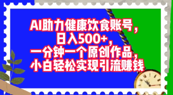 AI助力健康饮食账号，一分钟一个原创作品，小白轻松实现引流赚钱-副业城