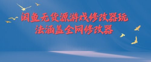 闲鱼无货源游戏修改器玩法涵盖全网修改器-副业城
