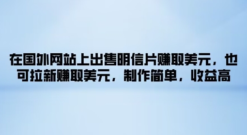 在国外网站上出售明信片赚取美元，也可拉新赚取美元，制作简单，收益高-副业城