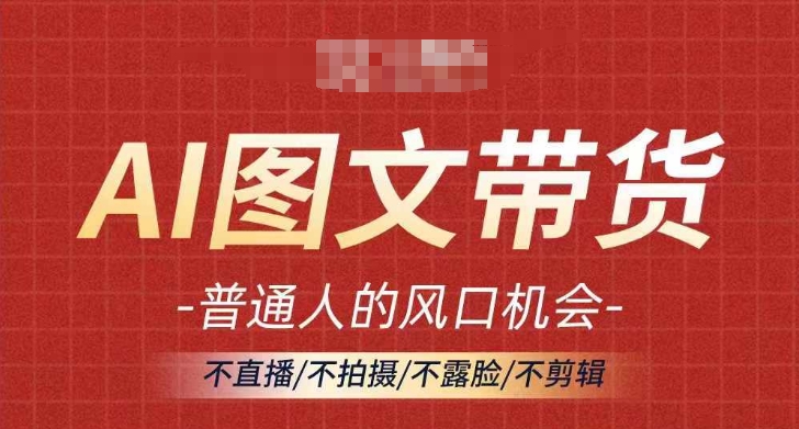 AI图文带货流量新趋势，普通人的风口机会，不直播/不拍摄/不露脸/不剪辑，轻松实现月入过万-副业城