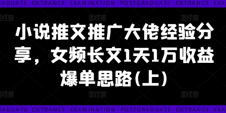 小说推文推广大佬经验分享，女频长文1天1万收益爆单思路(上)-副业城