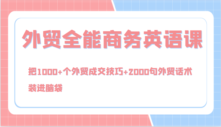 外贸全能商务英语课，把1000+个外贸成交技巧+2000句外贸话术，装进脑袋（144节）-副业城