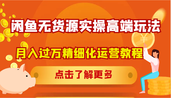 闲鱼无货源实操高端玩法，月入过万精细化运营教程-副业城