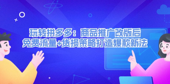 玩转拼多多：商品推广改版后免费流量+货损策略打造爆款新法-副业城