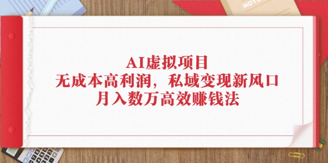 （12355期）AI虚拟项目：无成本高利润，私域变现新风口，月入数万高效赚钱法-副业城