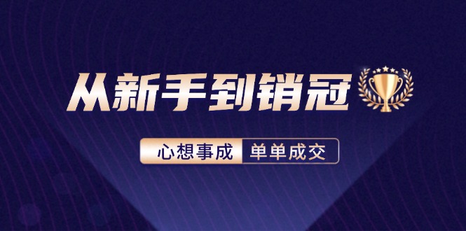 （12383期）从新手到销冠：精通客户心理学，揭秘销冠背后的成交秘籍-副业城