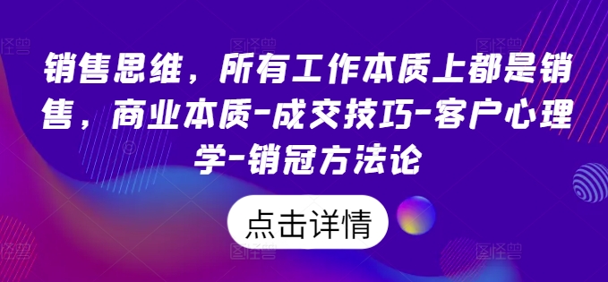 销售思维，所有工作本质上都是销售，商业本质-成交技巧-客户心理学-销冠方法论-副业城