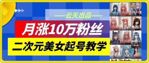 云天二次元美女起号教学，月涨10万粉丝，不判搬运-副业城