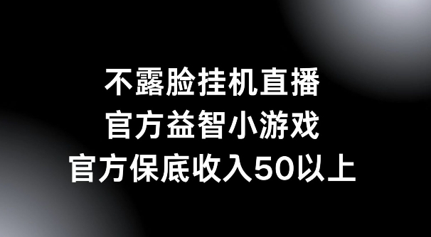 不露脸挂机直播，益智小游戏，官方保底日入50+-副业城