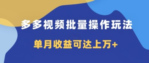 多多视频带货项目批量操作玩法，仅复制搬运即可，单月收益可达上万+-副业城