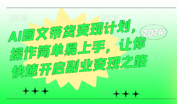 AI图文带货变现计划，操作简单易上手，让你快速开启副业变现之路-副业城