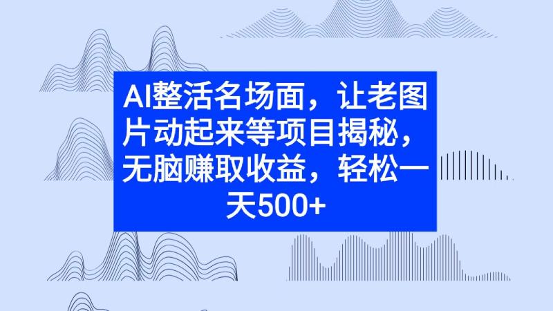 AI整活名场面，让老图片动起来等项目揭秘，无脑赚取收益-副业城