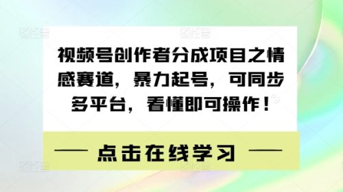 视频号创作者分成项目之情感赛道，暴力起号，可同步多平台，看懂即可操作!-副业城