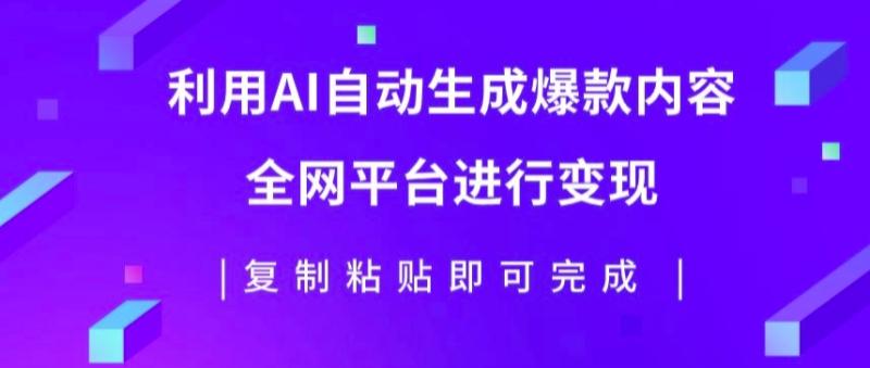 利用AI批量生产出爆款内容，全平台进行变现，复制粘贴日入5张-副业城