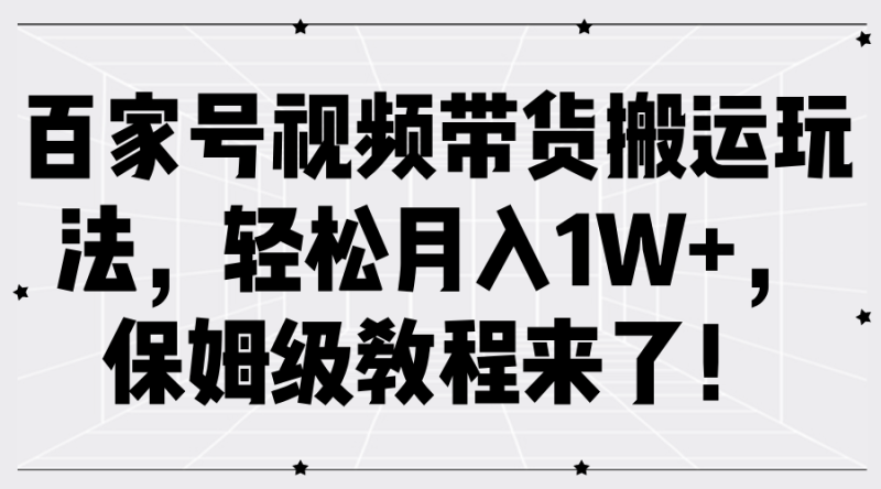 百家号视频带货搬运玩法，轻松月入1W+，保姆级教程来了！-副业城