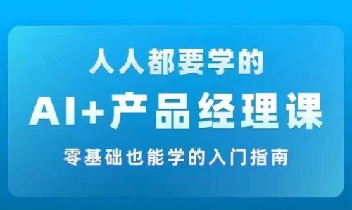 AI +产品经理实战项目必修课，从零到一教你学ai，零基础也能学的入门指南-副业城