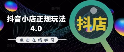 抖音小店正规玩法4.0(更新8月)，帮助你更好地理解和应对电商抖店的运营-副业城